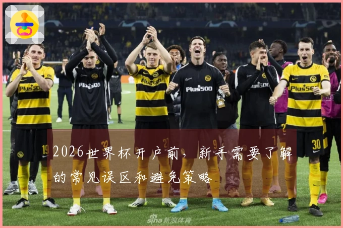 2026世界杯开户前，新手需要了解的常见误区和避免策略