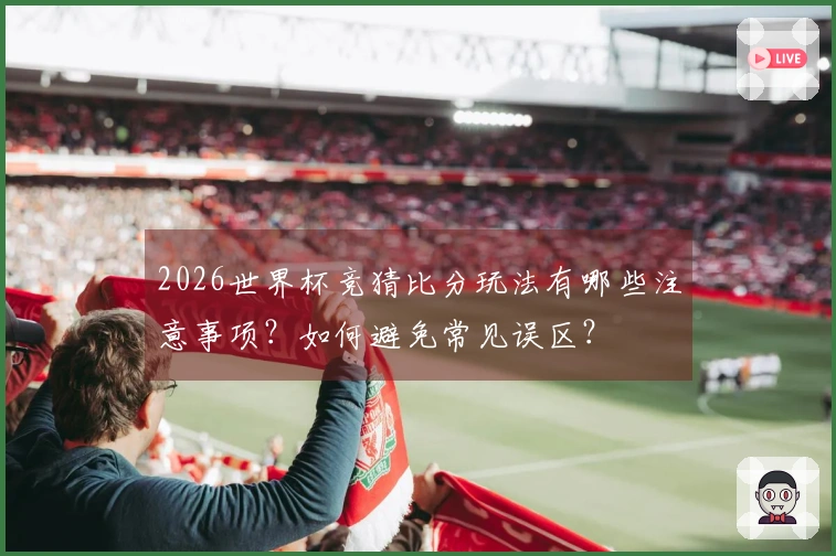 2026世界杯竞猜比分玩法有哪些注意事项？如何避免常见误区？