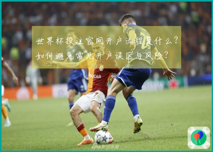 世界杯投注官网开户流程是什么？如何避免常见开户误区与风险？